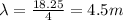 \lambda =\frac{18.25}{4}=4.5 m