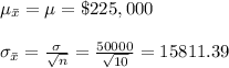 \mu_{\bar x}=\mu=\$225,000\\\\\sigma_{\bar x}=\frac{\sigma}{\sqrt{n}}=\frac{50000}{\sqrt{10}}=15811.39