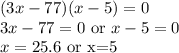 (3x -77)(x -5) = 0 \\3x-77=0$ or $x-5=0\\x=25.6$ or x=5