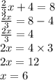 \frac{2}{3} x + 4 = 8 \\  \frac{2x}{3}  = 8 - 4 \\ \frac{2x}{3 }  = 4 \\ 2x = 4 \times 3 \\ 2x = 12 \\  x= 6