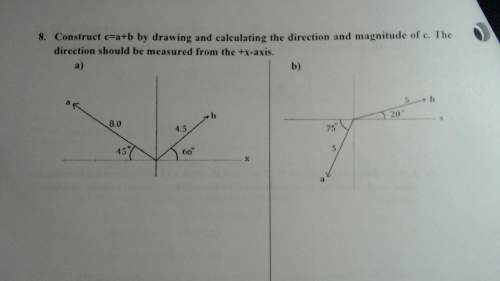 "construct c=a+b by drawing and calculating the direction and magnitude of c. the direction should b