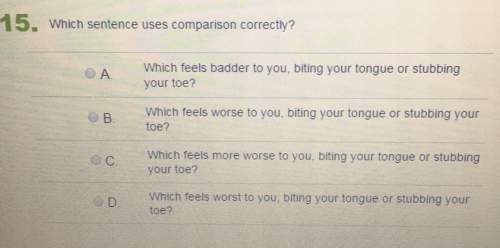 15. which sentence uses comparison correctly? a. which feels badder to you, biting your tongue or st
