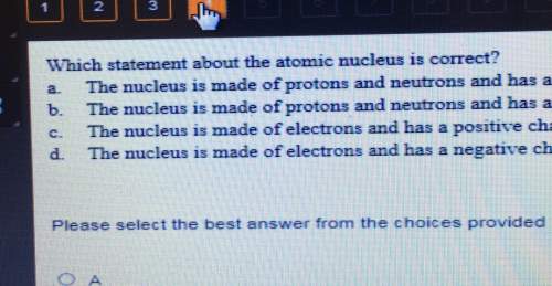Which statement about the atomic nucleus is correct? a. nucleus is made of protons and neutrons and