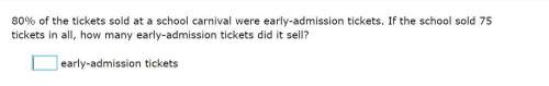 80% of the tickets sold at a school carnival were early-admission tickets. if the school sold 75 tic
