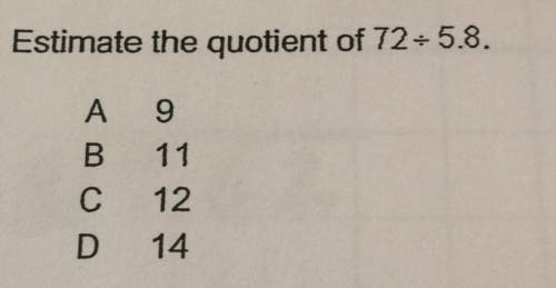 Estimate the quotient of 72+ 5.8. a 9 b 1 1 c 12 d 14
