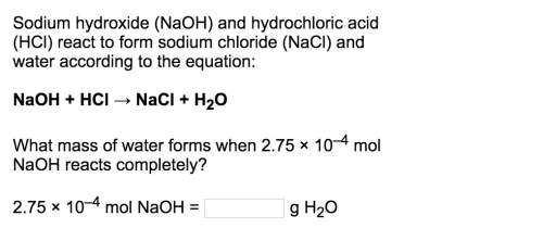 Naoh + hcl → nacl + h2o what mass of water forms when 2.75 × 10–4 mol naoh reacts comple