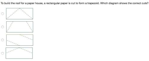 To build the roof for a paper house, a rectangular paper is cut to form a trapezoid. which diagram s