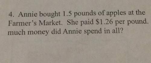 4. annie bought 1.5 pounds of apples at the farmer’s market she paid per pound much money did annie