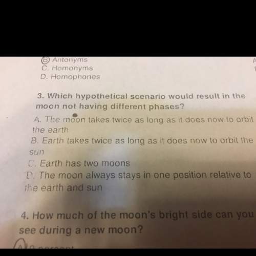 Which hypothenical scenerio would you result in the moon not having dofferent phases? a.the moon ta