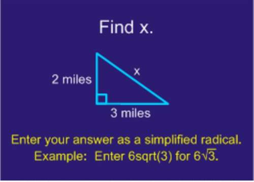 Find x when there's a right triangle, leg 1 = 2 miles leg 2 = 3 miles hypotenuse =