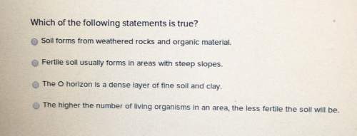 Which of the following statements is true? soil forms from weathered rocks and organic material.fert