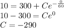 10=300+Ce^{-\frac{0}{60}}\\10-300=Ce^0\\C=-290