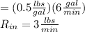 =(0.5\frac{lbs}{gal})( 6\frac{gal}{min})\\R_{in}=3\frac{lbs}{min}