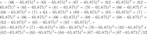 v = ( 66-65.875 )^2+(65-65.875)^2+( 67-65.875)^2+ (62-65.875)^2+ (62-65.875)^2+ (65-65.875)^2+( 61-65.875)^2+ (70-65.875)^2+ (66-65.875)^2+ (66-65.875)^2+ (71+63-65.875)^2+ (69-65.875)^2+ (65-65.875)^2+ (71-65.875)^2+( 66-65.875)^2+ (66-65.875)^2+ (69-65.875)^2+ (68-65.875)^2+ (62-65.875)^2+ (65-65.875)^2+ (67-65.875)^2,+\\(65-65.875)^2+ (71-65.875)^2+ (65-65.875)^2+ (70-65.875)^2+( 62-65.875)^2+( 62-65.875)^2+ (63-65.875)^2+ (64-65.875)^2+ (67-65.875)^2+ (67-65.875)^2 / 32