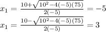 x_1=\frac{10+\sqrt{10^2-4(-5)(75)} }{2(-5)}=-5\\x_1=\frac{10-\sqrt{10^2-4(-5)(75)} }{2(-5)}=3\\