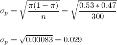 \sigma_p=\sqrt{\dfrac{\pi(1-\pi)}{n}}=\sqrt{\dfrac{0.53*0.47}{300}}\\\\\\ \sigma_p=\sqrt{0.00083}=0.029