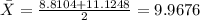 \bar X = \frac{8.8104 +11.1248}{2}= 9.9676