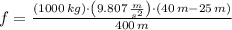 f = \frac{(1000\,kg)\cdot \left(9.807\,\frac{m}{s^{2}} \right)\cdot (40\,m-25\,m)}{400\,m}