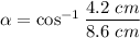 \alpha = \cos^{-1} \dfrac{4.2~cm}{8.6~cm}