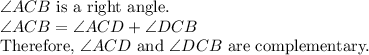 \angle ACB$ is a right angle.\\\angle ACB=\angle ACD+\angle DCB\\$Therefore, \angle ACD$ and \angle DCB$ are complementary.