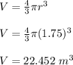 V = \frac{4}{3} \pi r^3\\\\V = \frac{4}{3} \pi (1.75)^3\\\\V = 22.452 \ m^3