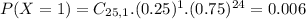 P(X = 1) = C_{25,1}.(0.25)^{1}.(0.75)^{24} = 0.006