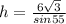 h =  \frac{6 \sqrt{3} }{sin55}