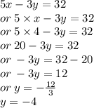 5x - 3y = 32 \\ or \: 5 \times x - 3y = 32 \\ or \: 5 \times 4 - 3y = 32 \\ or \: 20 - 3y = 32 \\ or \:  - 3y = 32 - 20 \\ or \:  - 3y = 12 \\ or \: y = -   \frac{12}{ 3}  \\ y =  - 4