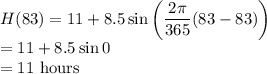 H(83)=11+8.5\sin\left(\dfrac{2\pi}{365}(83-83)\right)\\=11+8.5\sin 0\\=11$ hours