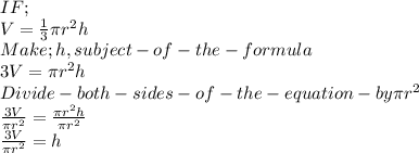 IF ;\\V = \frac{1}{3} \pi r^2 h\\Make ; h ,  subject-of-the-formula\\3V =  \pi r^2 h\\Divide-both-sides-of-the-equation -by  \pi r^2\\\frac{3V}{ \pi r^2} = \frac{ \pi r^2 h}{ \pi r^2  } \\\frac{3V}{ \pi r^2} = h
