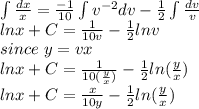 \int\limits\frac{dx}{x} = \frac{-1}{10} \int\limits v^{-2}  dv - \frac{1}{2}\int\limits \frac{dv}{v} \\lnx + C = \frac{1}{10v}-\frac{1}{2}lnv\\ since\ y =vx\\lnx+C =  \frac{1}{10(\frac{y}{x} )}-\frac{1}{2}ln(\frac{y}{x} )\\lnx+C =  \frac{x}{10y}-\frac{1}{2}ln(\frac{y}{x} )