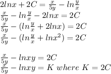 2lnx +2C = \frac{x}{5y} - ln \frac{y}{x} \\\frac{x}{5y} - ln \frac{y}{x} -2lnx = 2C\\\frac{x}{5y} -(ln \frac{y}{x} +2lnx) = 2C\\\frac{x}{5y} -(ln \frac{y}{x} +lnx^{2} ) = 2C\\\\\frac{x}{5y} -lnxy = 2C\\\frac{x}{5y} -lnxy = K\ where \ K = 2C