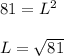 81 = L^2\\\\L = \sqrt{81}