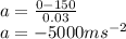 a=\frac{0-150}{0.03} \ \\a=-5000 ms^{-2}