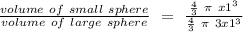 \frac{volume\ of\ small\ sphere}{volume\ of\ large\ sphere} \ =\ \frac{\frac{4}{3}\ \pi\ x1^{3}   }{\frac{4}{3}\ \pi\ 3x1^{3}   }