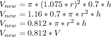 V_{new} = \pi*(1.075*r)^2*0.7*h\\V_{new} = 1.16*0.7*\pi*r^2*h\\V_{new} = 0.812*\pi*r^2*h\\V_{new} = 0.812*V