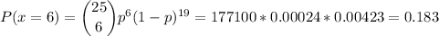P(x=6) = \dbinom{25}{6} p^{6}(1-p)^{19}=177100*0.00024*0.00423=0.183\\\\\\