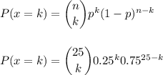 P(x=k) = \dbinom{n}{k} p^{k}(1-p)^{n-k}\\\\\\P(x=k) = \dbinom{25}{k} 0.25^{k} 0.75^{25-k}\\\\\\