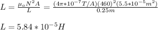 L=\frac{\mu_o N^2 A}{L}=\frac{(4\pi*10^{-7}T/A)(460)^2(5.5*10^{-5}m^2)}{0.25m}\\\\L=5.84*10^{-5}H