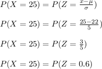 P(X = 25) = P(Z = \frac{x - \mu}{\sigma} )\\\\P(X = 25) = P(Z = \frac{25 - 22}{5} )\\\\P(X = 25) = P(Z = \frac{3}{5} )\\\\P(X = 25) = P(Z = 0.6)\\\\