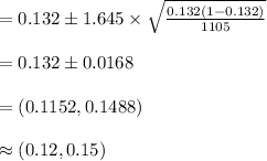 =0.132\pm 1.645\times\sqrt{\frac{0.132(1-0.132)}{1105}}\\\\=0.132\pm 0.0168\\\\=(0.1152, 0.1488)\\\\\approx (0.12, 0.15)