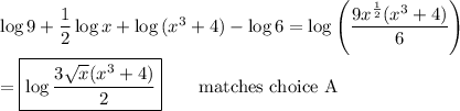 \log{9}+\dfrac{1}{2}\log{x}+\log{(x^3+4)}-\log{6}=\log{\left(\dfrac{9x^{\frac{1}{2}}(x^3+4)}{6}\right)}\\\\=\boxed{\log{\dfrac{3\sqrt{x}(x^3+4)}{2}}}\qquad\text{matches choice A}