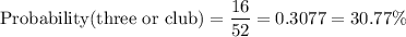 \rm{Probability(three\ or\ club)=\dfrac{16}{52}=0.3077 = 30.77\%