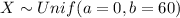 X \sim Unif (a= 0, b=60)