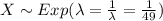 X \sim Exp(\lambda= \frac{1}{\lambda} = \frac{1}{49})