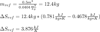 m_{ref}=\frac{0.5m^3}{0.0404\frac{m^3}{kg} }=12.4kg \\\\\Delta S_{ref}=12.4kg *(0.781\frac{kJ}{kg*K}-0.4678\frac{kJ}{kg*K} )\\\\\Delta S_{ref}=3.876\frac{kJ}{K}