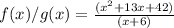 f(x)/ g(x)=\frac{(x^{2} + 13x + 42)}{(x+6)}