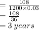 =  \frac{108}{1200 \times 0.03}  \\  =  \frac{108}{36}  \\  = 3 \: years