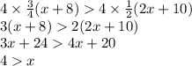 4 \times  \frac{3}{4} (x + 8)  4 \times  \frac{1}{2} (2x + 10) \\ 3( x + 8)  2(2x + 10) \\ 3x + 24  4x + 20 \\ 4  x