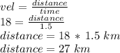 vel=\frac{distance}{time} \\18=\frac{distance}{1.5} \\distance=18\,*\,1.5 \,\,km\\distance= 27\,\,km